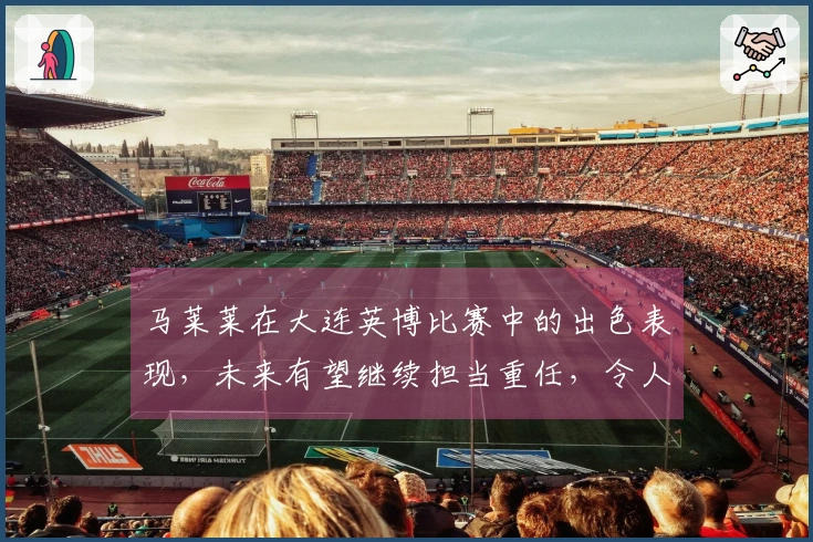 马莱莱在大连英博比赛中的出色表现，未来有望继续担当重任，令人期待