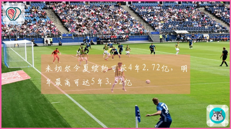 米切尔今夏续约可获4年2.72亿，明年最高可达5年3.52亿